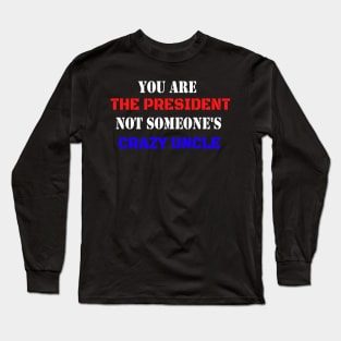 You Are The President Not Someone's Crazy Uncle Long Sleeve T-Shirt